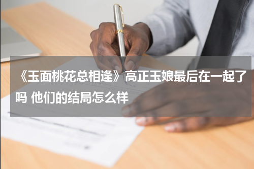 《玉面桃花总相逢》高正玉娘最后在一起了吗 他们的结局怎么样