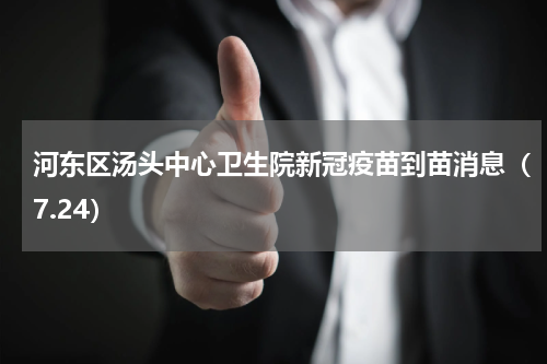 河东区汤头中心卫生院新冠疫苗到苗消息（7.24）