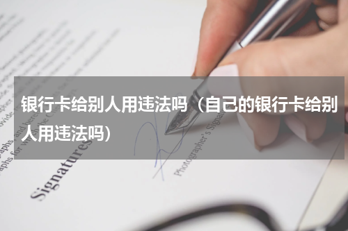 银行卡给别人用违法吗（自己的银行卡给别人用违法吗）