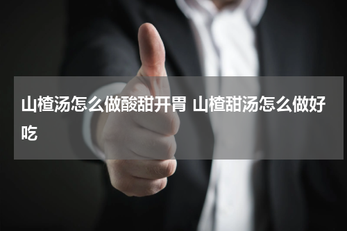 山楂汤怎么做酸甜开胃 山楂甜汤怎么做好吃