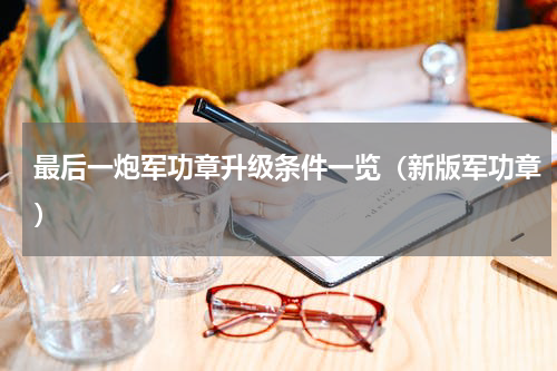 最后一炮军功章升级条件一览（新版军功章）