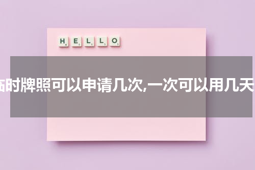 临时牌照可以申请几次,一次可以用几天