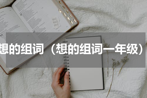 想的组词（想的组词一年级）