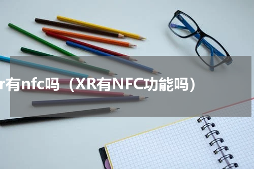 xr有nfc吗（XR有NFC功能吗）
