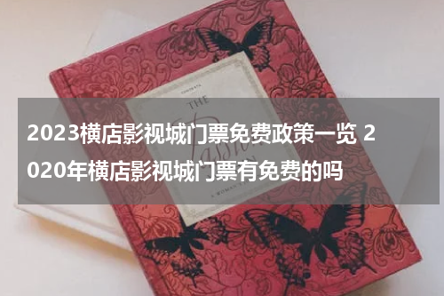 2023横店影视城门票免费政策一览 2020年横店影视城门票有免费的吗