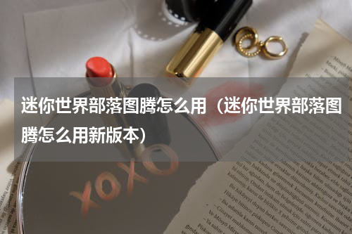迷你世界部落图腾怎么用（迷你世界部落图腾怎么用新版本）