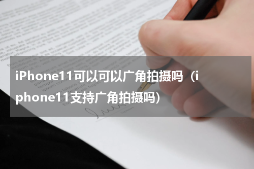 iPhone11可以可以广角拍摄吗（iphone11支持广角拍摄吗）