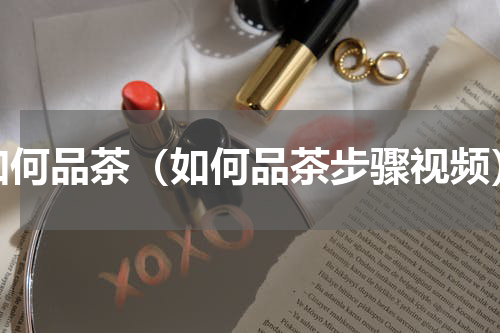 如何品茶（如何品茶步骤视频）