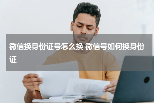 微信换身份证号怎么换 微信号如何换身份证