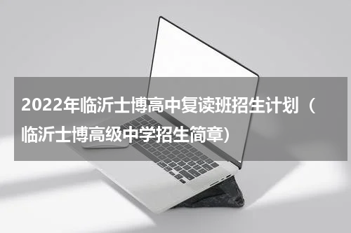 2022年临沂士博高中复读班招生计划（临沂士博高级中学招生简章）