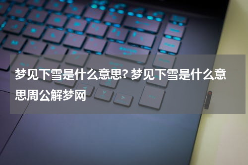 梦见下雪是什么意思? 梦见下雪是什么意思周公解梦网