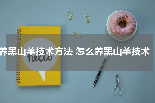养黑山羊技术方法 怎么养黑山羊技术