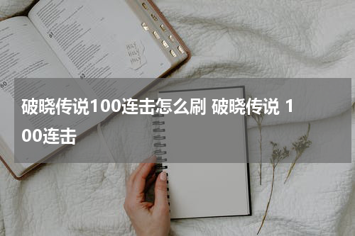 破晓传说100连击怎么刷 破晓传说 100连击