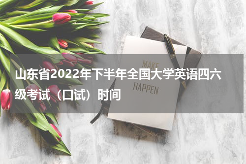 山东省2022年下半年全国大学英语四六级考试（口试）时间