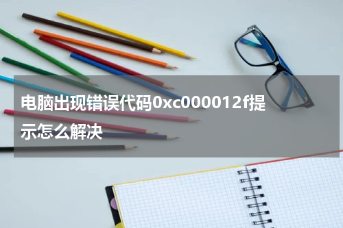 电脑出现错误代码0xc000012f提示怎么解决