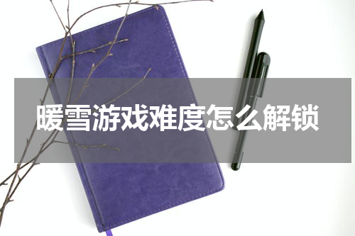 暖雪游戏难度怎么解锁