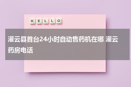 灌云县首台24小时自动售药机在哪 灌云药房电话