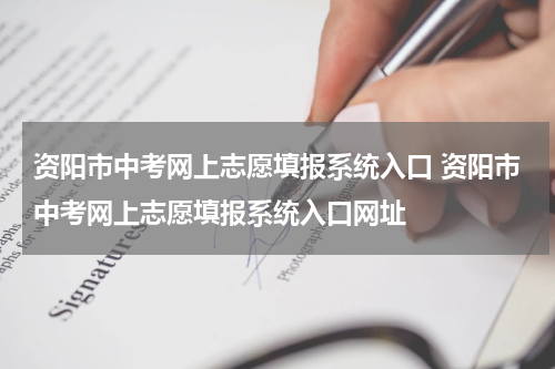 资阳市中考网上志愿填报系统入口 资阳市中考网上志愿填报系统入口网址