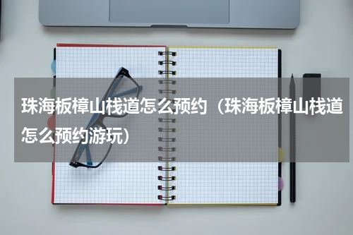珠海板樟山栈道怎么预约（珠海板樟山栈道怎么预约游玩）