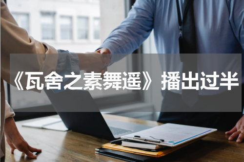 《瓦舍之素舞遥》播出过半