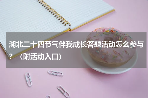 湖北二十四节气伴我成长答题活动怎么参与？（附活动入口）