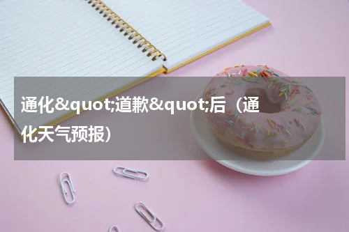 通化"道歉"后（通化天气预报）