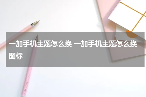 一加手机主题怎么换 一加手机主题怎么换图标