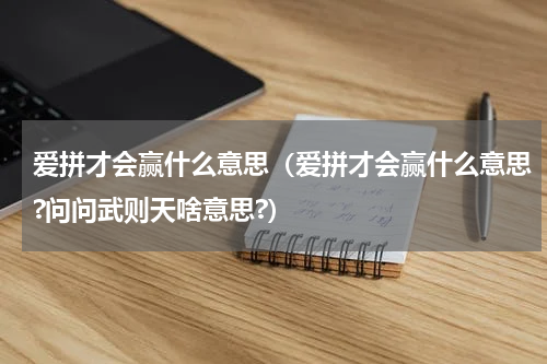 爱拼才会赢什么意思（爱拼才会赢什么意思?问问武则天啥意思?）
