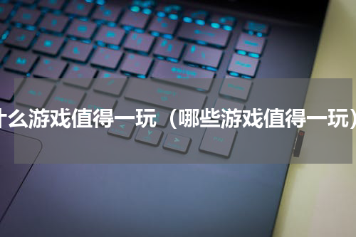 什么游戏值得一玩（哪些游戏值得一玩）