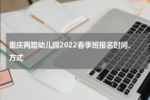 重庆两路幼儿园2022春季班报名时间、方式
