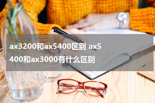 ax3200和ax5400区别 ax5400和ax3000有什么区别