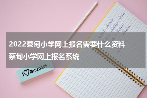 2022蔡甸小学网上报名需要什么资料 蔡甸小学网上报名系统