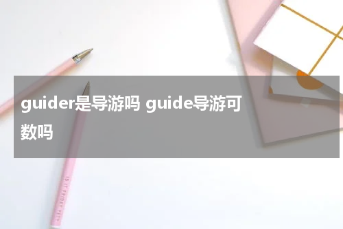 guider是导游吗 guide导游可数吗