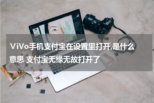 ⅤiVo手机支付宝在设置里打开,是什么意思 支付宝无缘无故打开了