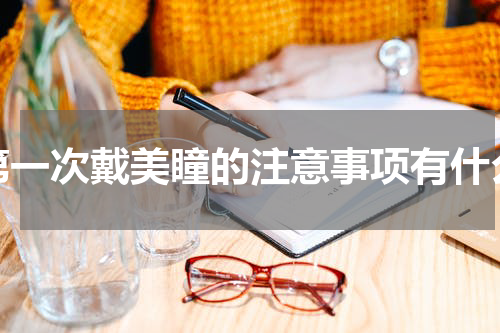 第一次戴美瞳的注意事项有什么