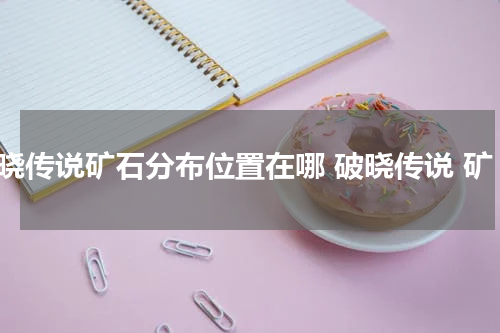 破晓传说矿石分布位置在哪 破晓传说 矿
