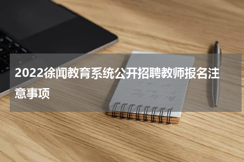 2022徐闻教育系统公开招聘教师报名注意事项