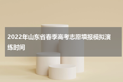 2022年山东省春季高考志愿填报模拟演练时间