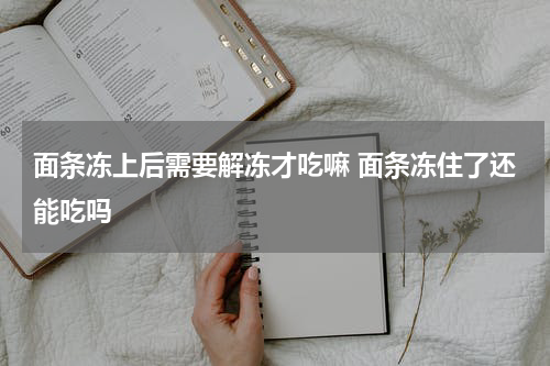 面条冻上后需要解冻才吃嘛 面条冻住了还能吃吗