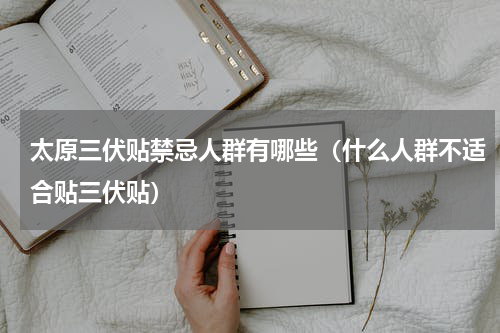 太原三伏贴禁忌人群有哪些（什么人群不适合贴三伏贴）