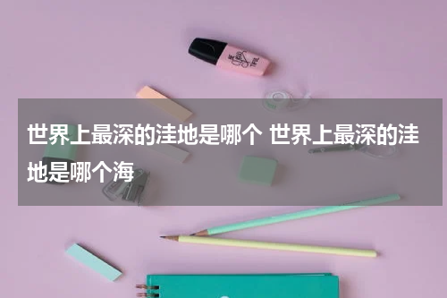 世界上最深的洼地是哪个 世界上最深的洼地是哪个海