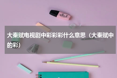 大秦赋电视剧中彩彩彩什么意思（大秦赋中的彩）