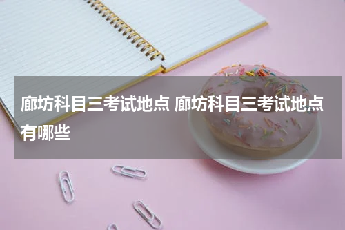 廊坊科目三考试地点 廊坊科目三考试地点有哪些