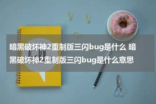 暗黑破坏神2重制版三闪bug是什么 暗黑破坏神2重制版三闪bug是什么意思