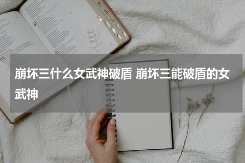 崩坏三什么女武神破盾 崩坏三能破盾的女武神