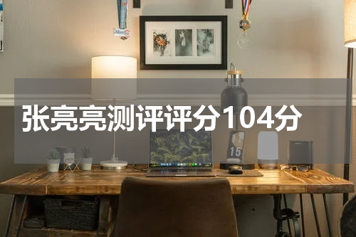 张亮亮测评评分104分