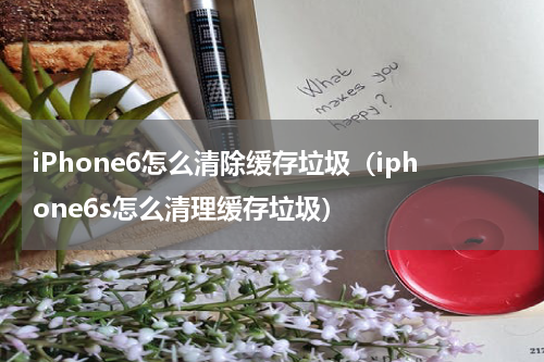 iPhone6怎么清除缓存垃圾（iphone6s怎么清理缓存垃圾）