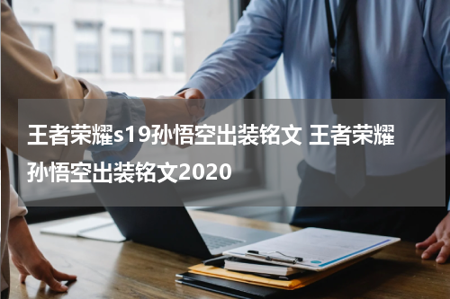 王者荣耀s19孙悟空出装铭文 王者荣耀孙悟空出装铭文2020