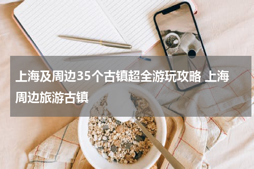 上海及周边35个古镇超全游玩攻略 上海周边旅游古镇