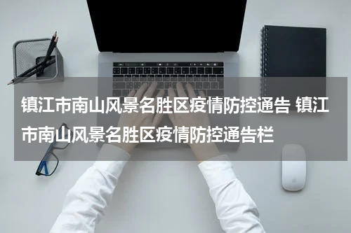 镇江市南山风景名胜区疫情防控通告 镇江市南山风景名胜区疫情防控通告栏